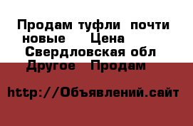 Продам туфли  почти новые . › Цена ­ 550 - Свердловская обл. Другое » Продам   